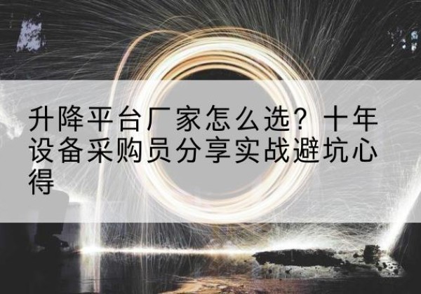 鄂伦春升降平台厂家-怎么选？十年设备采购员分享实战避坑心得